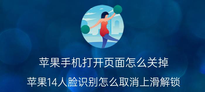 苹果手机打开页面怎么关掉 苹果14人脸识别怎么取消上滑解锁？